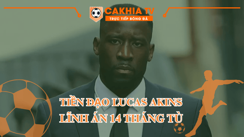 Tiền đạo Lucas Akins lĩnh án 14 tháng tù